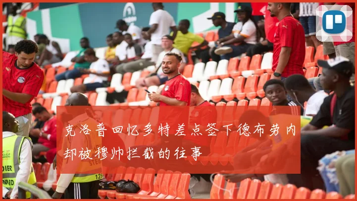 克洛普回忆多特差点签下德布劳内却被穆帅拦截的往事