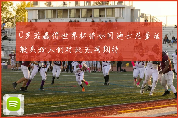 C罗若赢得世界杯将如同迪士尼童话般美好人们对此充满期待
