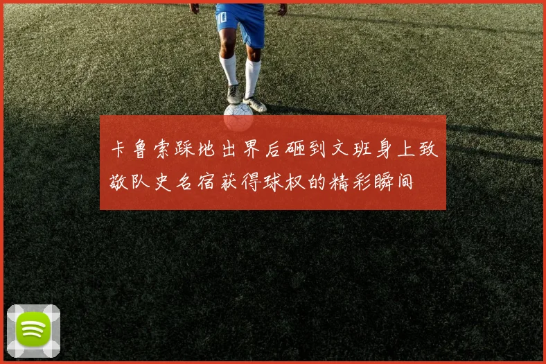 卡鲁索踩地出界后砸到文班身上致敬队史名宿获得球权的精彩瞬间
