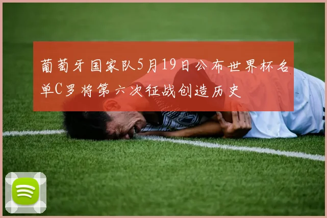 葡萄牙国家队5月19日公布世界杯名单C罗将第六次征战创造历史