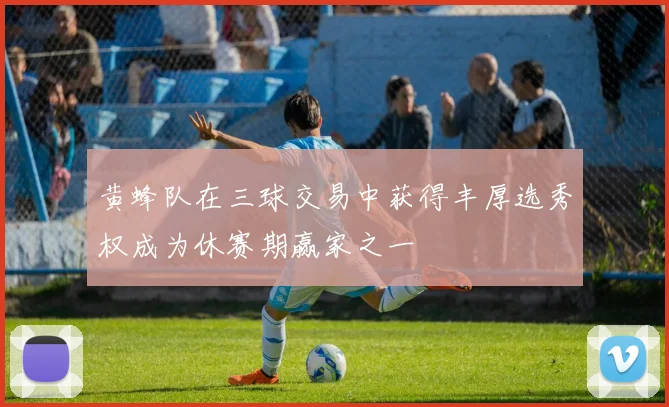 黄蜂队在三球交易中获得丰厚选秀权成为休赛期赢家之一