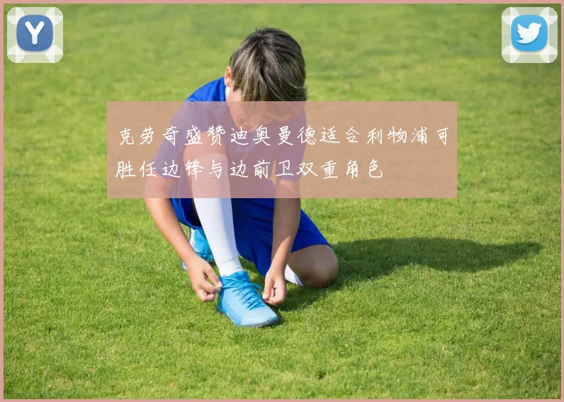 克劳奇盛赞迪奥曼德适合利物浦可胜任边锋与边前卫双重角色