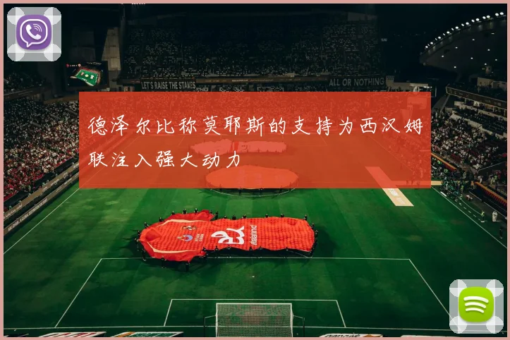 德泽尔比称莫耶斯的支持为西汉姆联注入强大动力