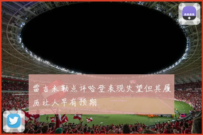 雷吉米勒点评哈登表现失望但其履历让人早有预期