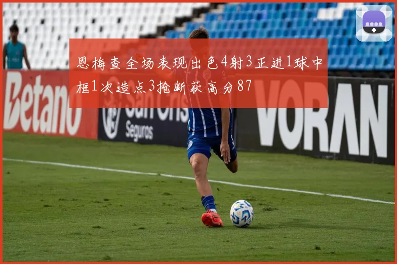 恩梅查全场表现出色4射3正进1球中框1次造点3抢断获高分87