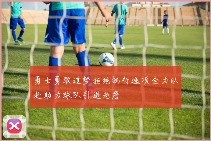 勇士勇敢追梦拒绝执行选项全力以赴助力球队引进老詹