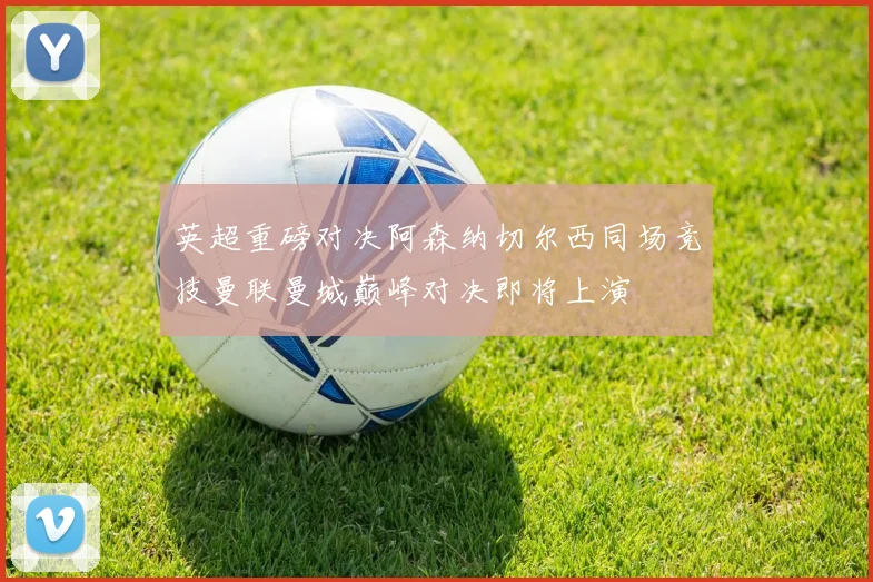 英超重磅对决阿森纳切尔西同场竞技曼联曼城巅峰对决即将上演