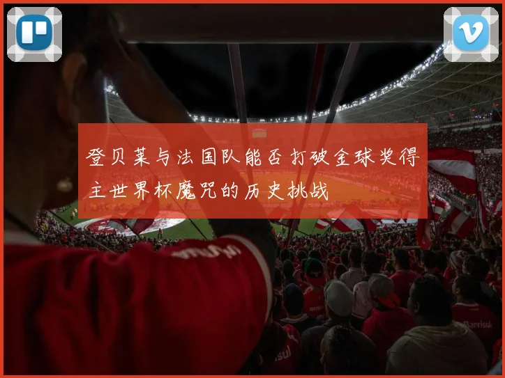 登贝莱与法国队能否打破金球奖得主世界杯魔咒的历史挑战