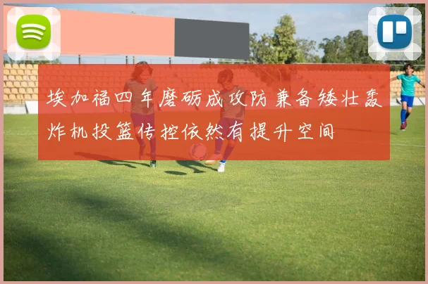埃加福四年磨砺成攻防兼备矮壮轰炸机投篮传控依然有提升空间