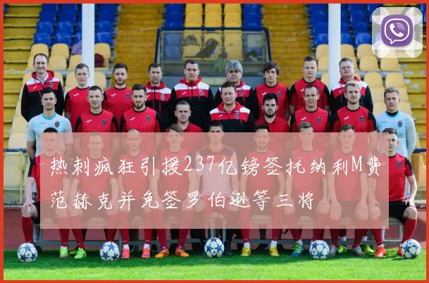 热刺疯狂引援237亿镑签托纳利M费范赫克并免签罗伯逊等三将