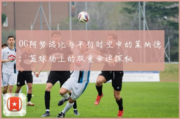 OG阿努诺比与平行时空中的莱纳德：篮球场上的双重命运探秘