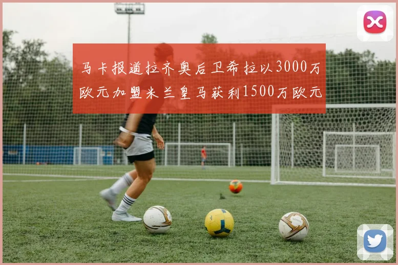马卡报道拉齐奥后卫希拉以3000万欧元加盟米兰皇马获利1500万欧元