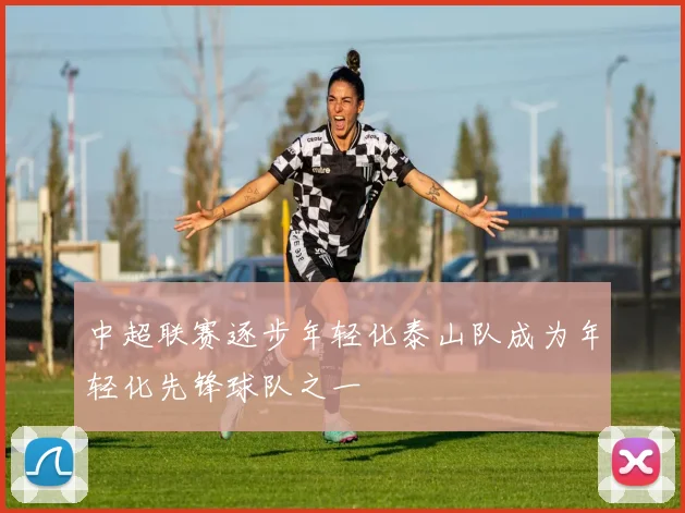 中超联赛逐步年轻化泰山队成为年轻化先锋球队之一